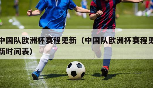 中国队欧洲杯赛程更新（中国队欧洲杯赛程更新时间表）
